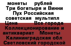 2 монеты 25 рублей 2017 Три богатыря и Винни Пух Российская (советская) мультипл › Цена ­ 700 - Все города Коллекционирование и антиквариат » Монеты   . Калининградская обл.,Светловский городской округ 